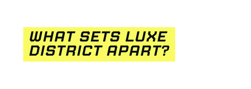 What sets Luxe district apart